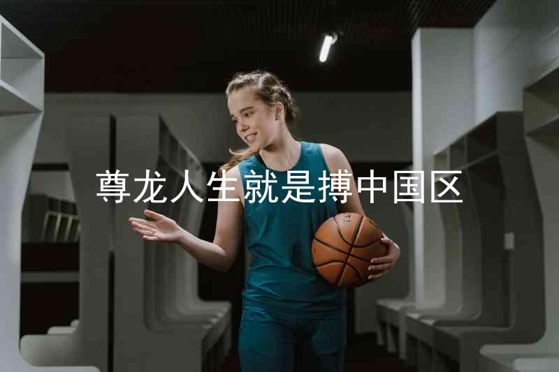 尊龙人生就是搏中国区